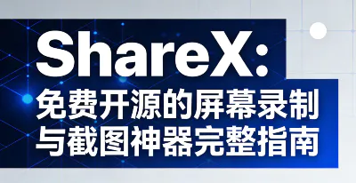 ShareX ：免费开源的屏幕录制与截图神器完整指南